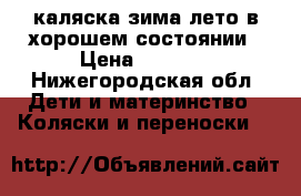 каляска зима-лето в хорошем состоянии › Цена ­ 1 500 - Нижегородская обл. Дети и материнство » Коляски и переноски   